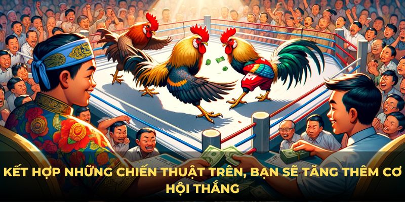 Kết hợp những chiến thuật trên, bạn sẽ tăng thêm cơ hội thắng