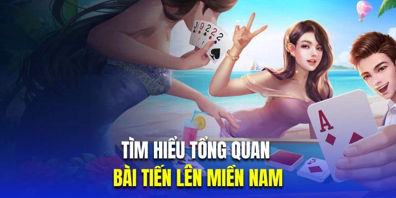 Tìm hiểu tổng quan về tiến lên miền nam