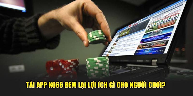 Những ưu điểm nổi bật khi tải ứng dụng KO66 về điện thoại