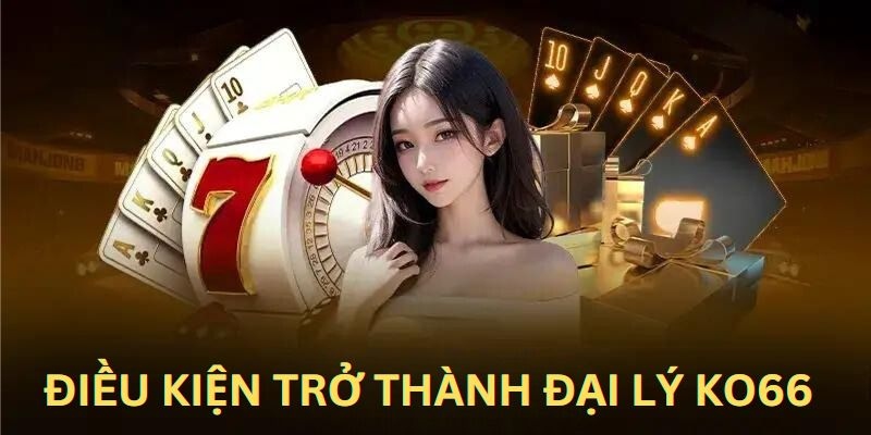 Yêu cầu cơ bản để đăng ký đại lý KO66